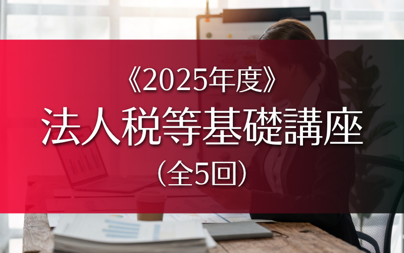 法人税等基礎講座〈2025年度〉 – 役員・会計実務家セミナー | 会計教育