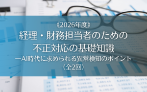 経理・財務担当者のための不正対応の基礎知識―AI時代に求められる異常検知のポイント〈2026年度〉